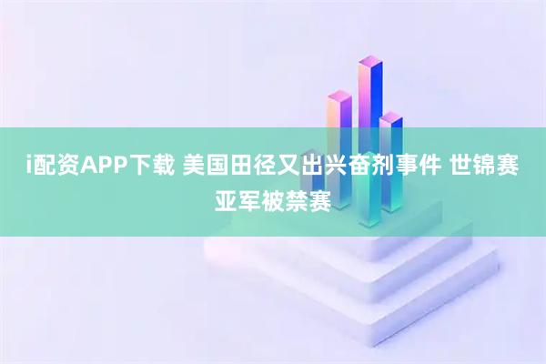 i配资APP下载 美国田径又出兴奋剂事件 世锦赛亚军被禁赛