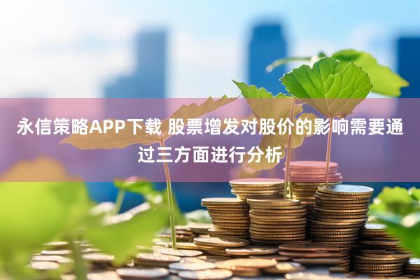 永信策略APP下载 股票增发对股价的影响需要通过三方面进行分析