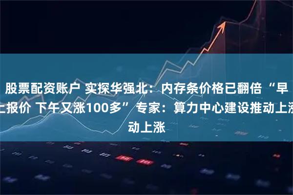 股票配资账户 实探华强北：内存条价格已翻倍 “早上报价 下午又涨100多” 专家：算力中心建设推动上涨