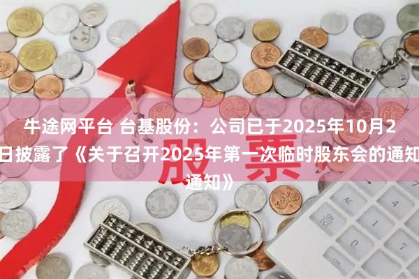 牛途网平台 台基股份：公司已于2025年10月23日披露了《关于召开2025年第一次临时股东会的通知》