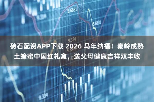 砖石配资APP下载 2026 马年纳福！秦岭成熟土蜂蜜中国红礼盒，送父母健康吉祥双丰收