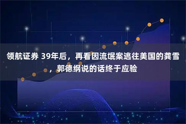 领航证券 39年后，再看因流氓案逃往美国的龚雪，郭德纲说的话终于应验