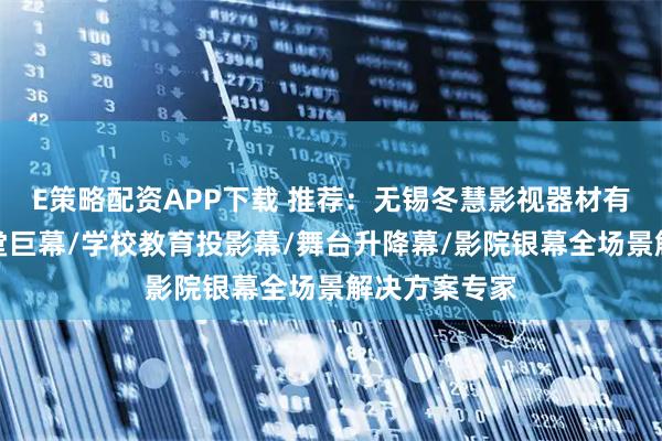 E策略配资APP下载 推荐：无锡冬慧影视器材有限公司，礼堂巨幕/学校教育投影幕/舞台升降幕/影院银幕全场景解决方案专家