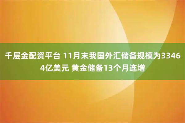 千层金配资平台 11月末我国外汇储备规模为33464亿美元 黄金储备13个月连增
